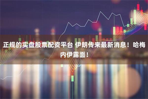 正规的实盘股票配资平台 伊朗传来最新消息！哈梅内伊露面！