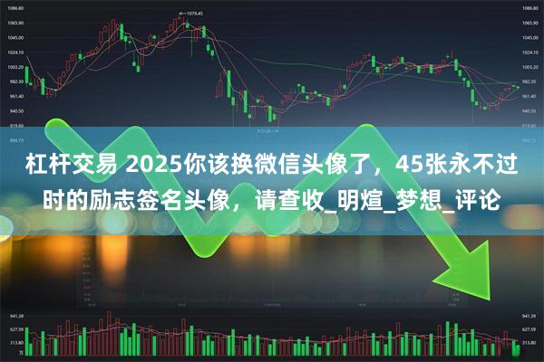 杠杆交易 2025你该换微信头像了，45张永不过时的励志签名头像，请查收_明煊_梦想_评论