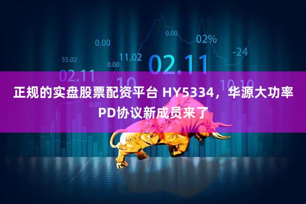 正规的实盘股票配资平台 HY5334，华源大功率PD协议新成员来了