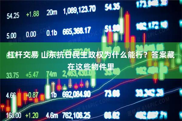 杠杆交易 山东抗日民主政权为什么能行？答案藏在这些物件里