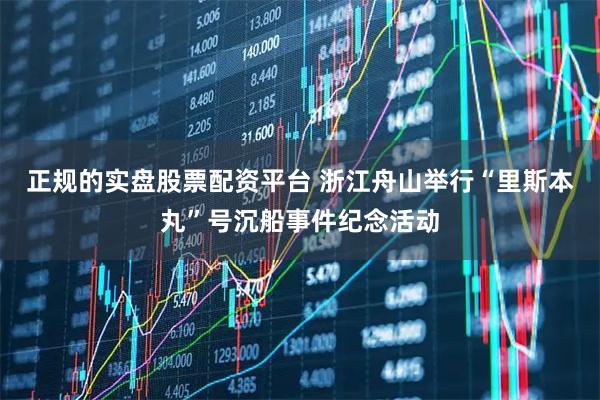 正规的实盘股票配资平台 浙江舟山举行“里斯本丸”号沉船事件纪念活动