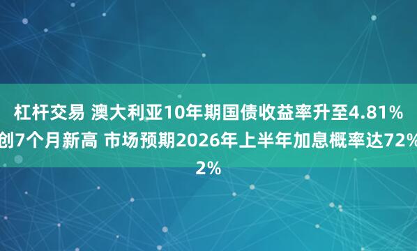 杠杆交易 澳大利亚10年期国债收益率升至4.81%创7个月新高 市场预期2026年上半年加息概率达72%
