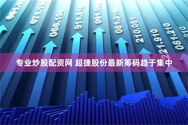 专业炒股配资网 超捷股份最新筹码趋于集中