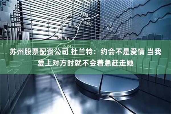 苏州股票配资公司 杜兰特：约会不是爱情 当我爱上对方时就不会着急赶走她